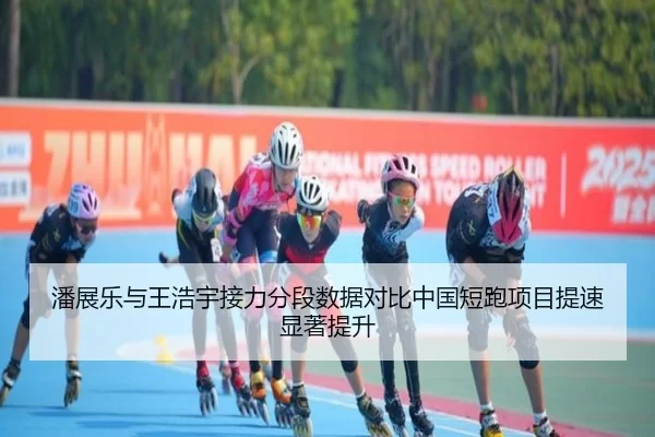 潘展乐与王浩宇接力分段数据对比中国短跑项目提速显著提升